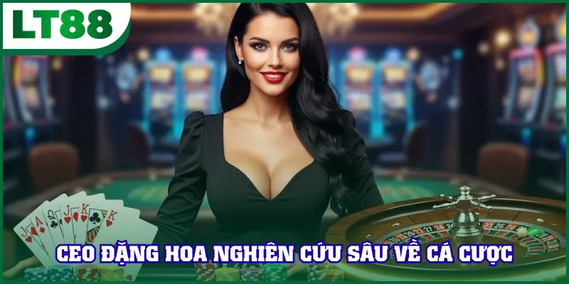 CEO Đặng Hoa nghiên cứu sâu về cá cược