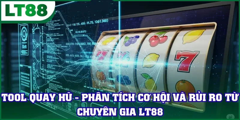 Tool Quay Hũ - Phân Tích Cơ Hội Và Rủi Ro Từ Chuyên Gia LT88